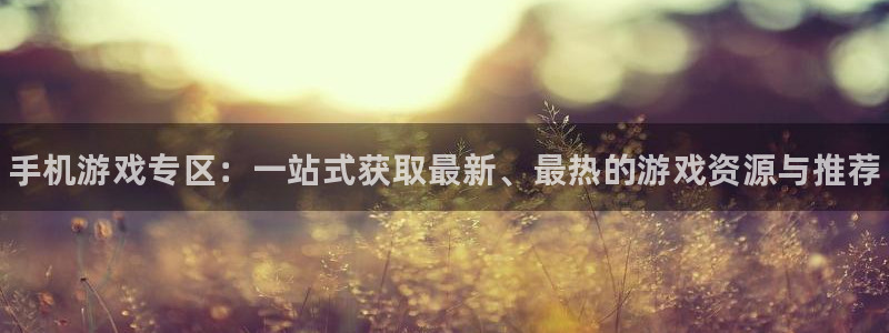 奇亿娱乐app：手机游戏专区：一站式获取最新、最热的游戏资源