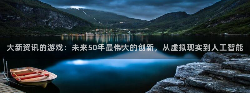 奇亿娱乐注册网站：大新资讯的游戏：未来50年最伟大的创新，从