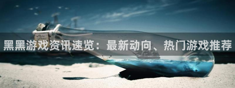 奇亿娱乐网页登录入口下载：黑黑游戏资讯速览：最新动向、热门游