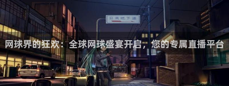 奇亿娱乐平台注册开户：网球界的狂欢：全球网球盛宴开启，您的专