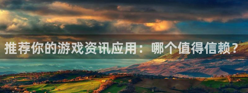 奇亿娱乐4主管：推荐你的游戏资讯应用：哪个值得信赖？