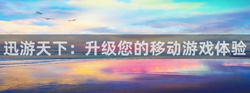 奇亿娱乐官方登录网址：迅游天下：升级您的移动游戏体验