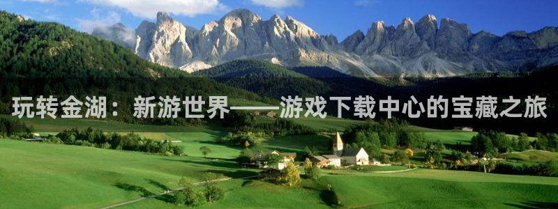 奇亿娱乐平台官网登录：玩转金湖：新游世界——游戏下载中心的宝