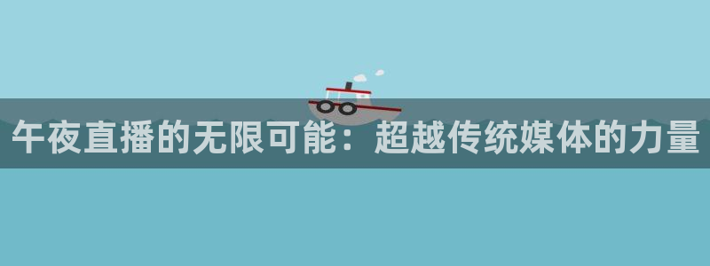 9255tv直播无插件nba：午夜直播的无限可能：超越传统媒体的力量